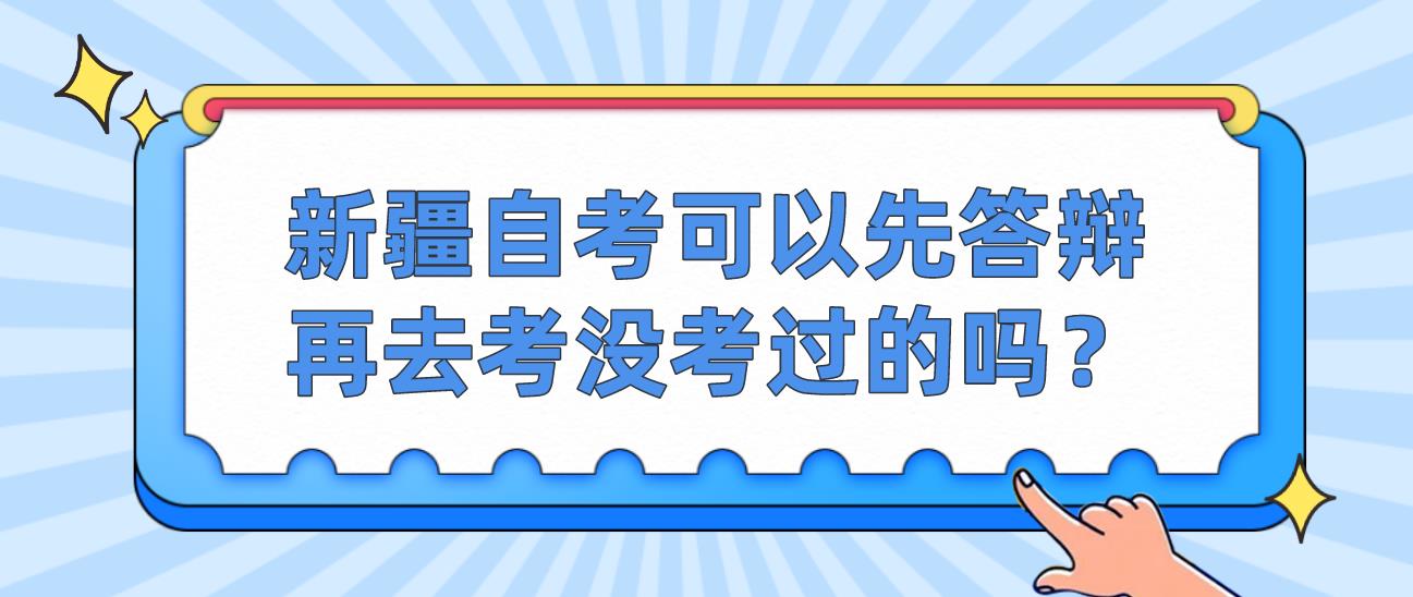 新疆自考可以先答辩再去考没考过的吗？(图1)