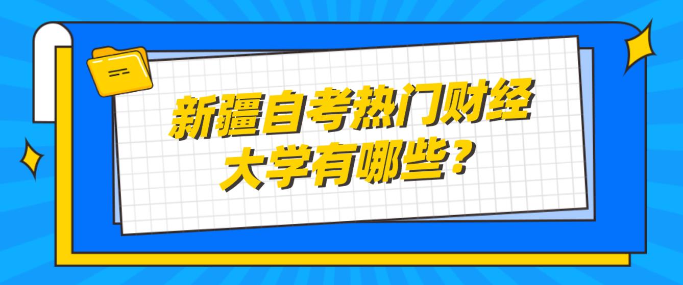 新疆自考热门财经大学有哪些？(图1)