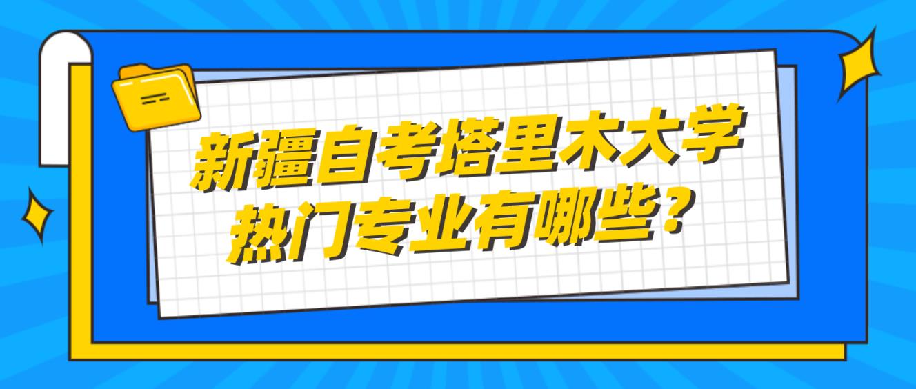 新疆自考塔里木大学热门专业有哪些？(图1)