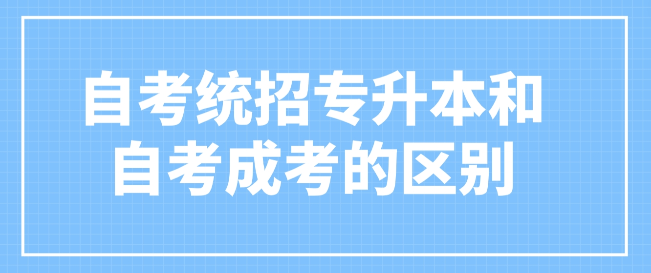 新疆自考统招专升本和自考、成考有哪些区别？(图1)