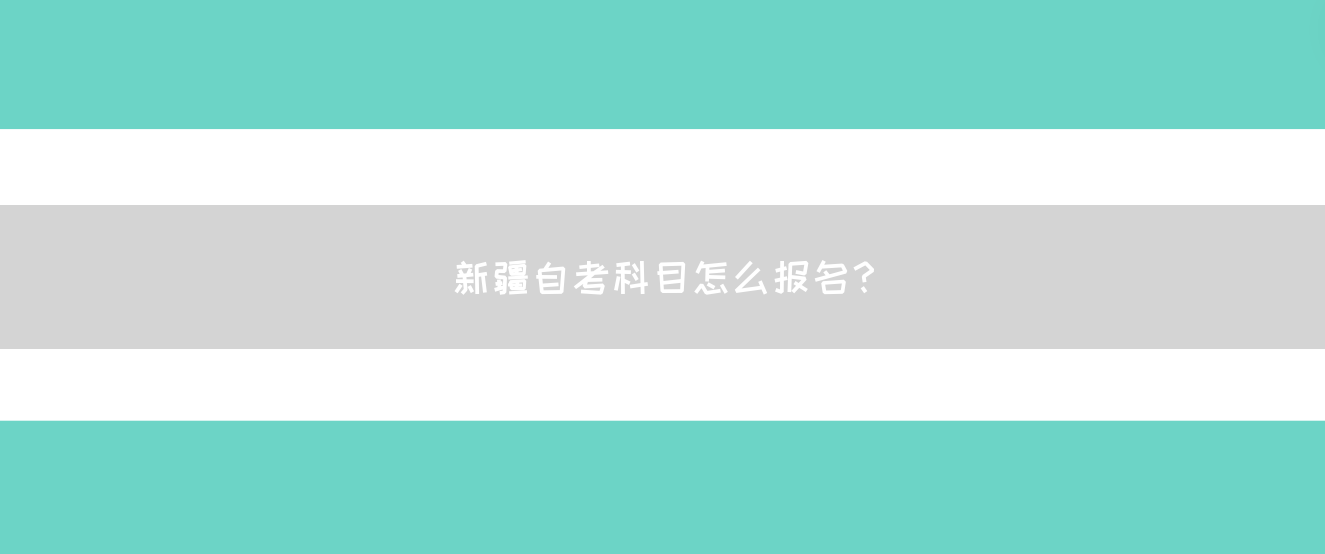 新疆自考科目怎么报名？