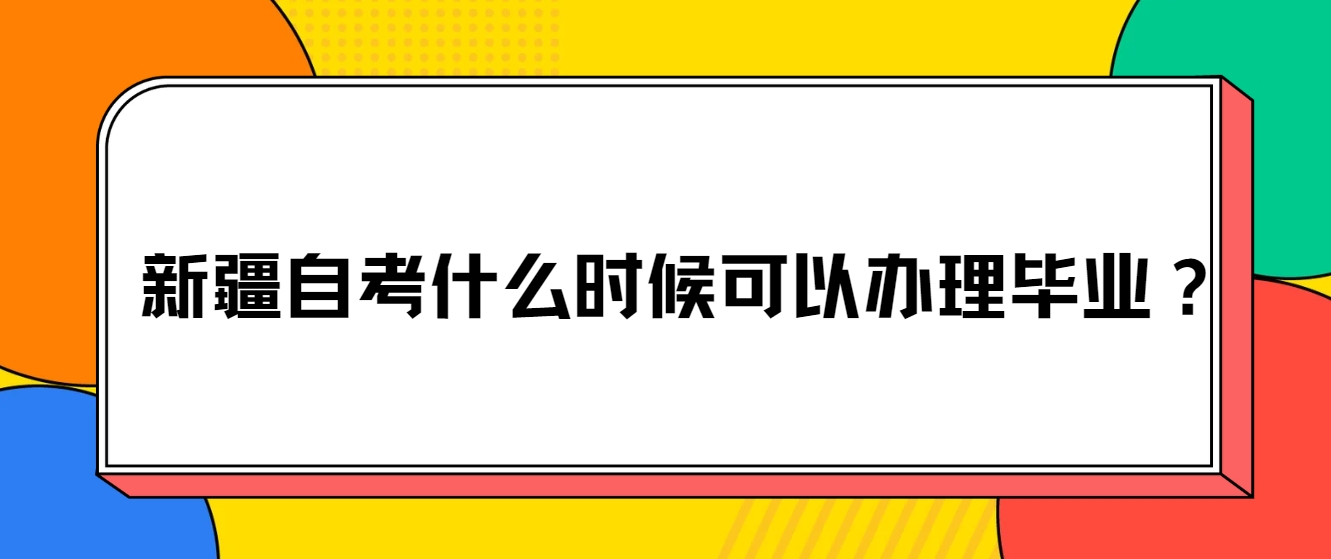 新疆自考什么时候可以办理毕业？(图1)