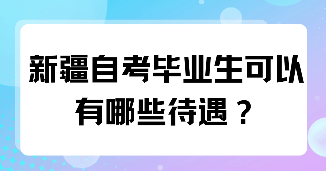 新疆自考毕业生可以有哪些待遇？