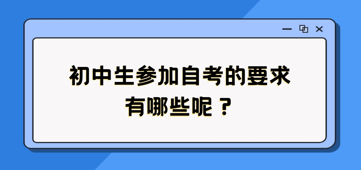 初中生参加自考的要求有哪些呢？(图1)