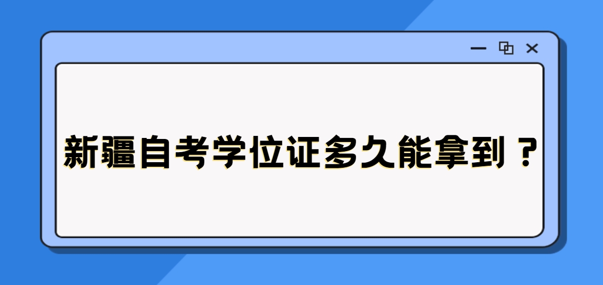 新疆自考学位证多久能拿到？(图1)