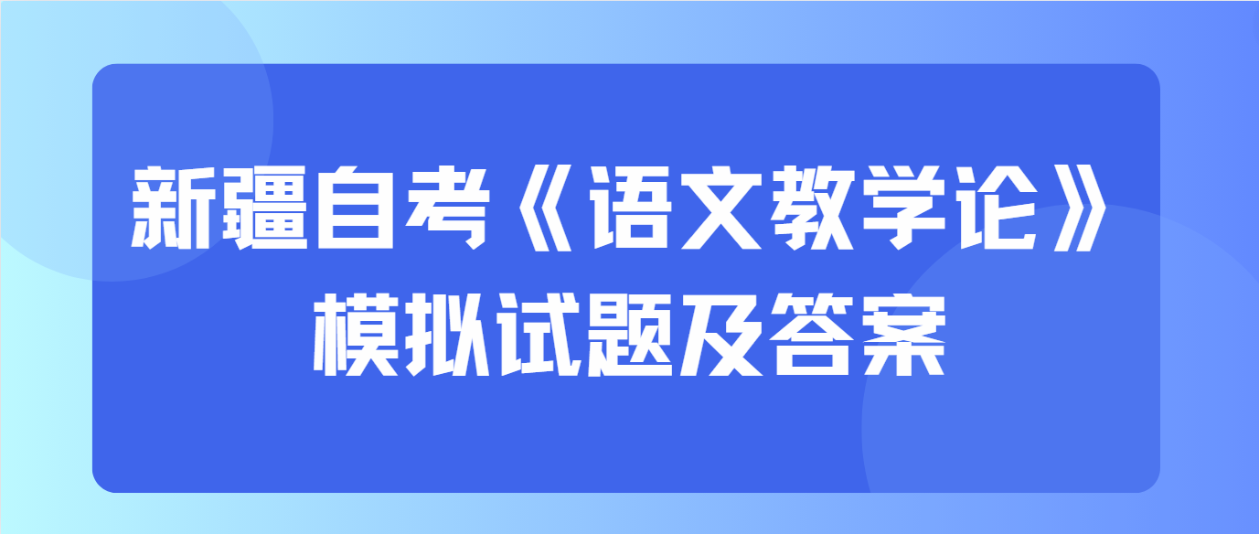 2024年新疆自考《语文教学论》模拟试题及答案九(图1)