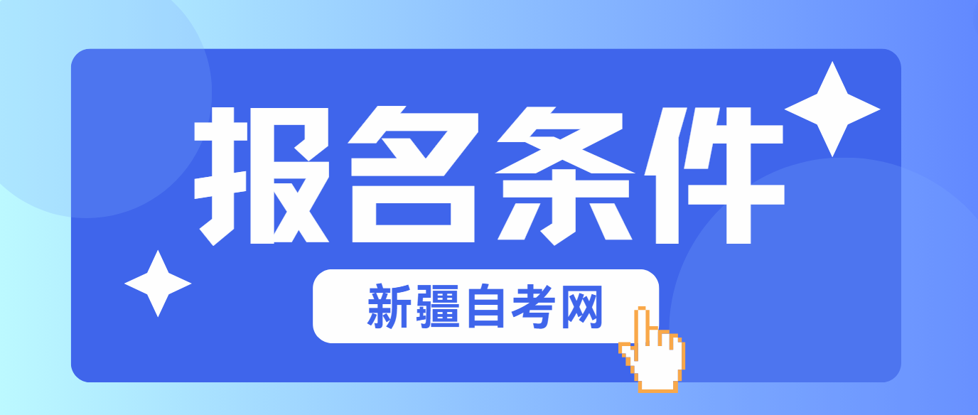 2024年10月新疆克孜勒苏柯尔克孜州自学考试报名条件(图1)