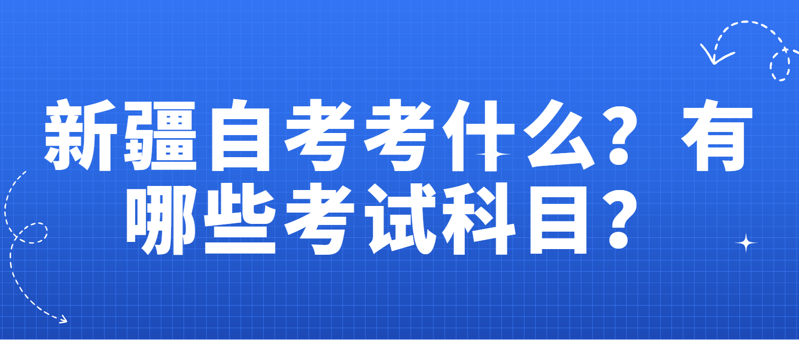 新疆自考考什么？有哪些考试科目？