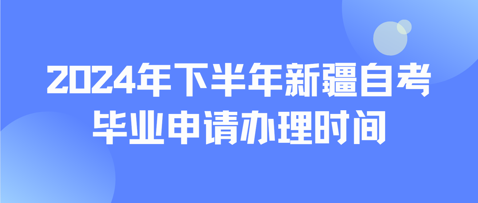 2024年下半年新疆自考毕业申请办理时间是什么时候？(图1)