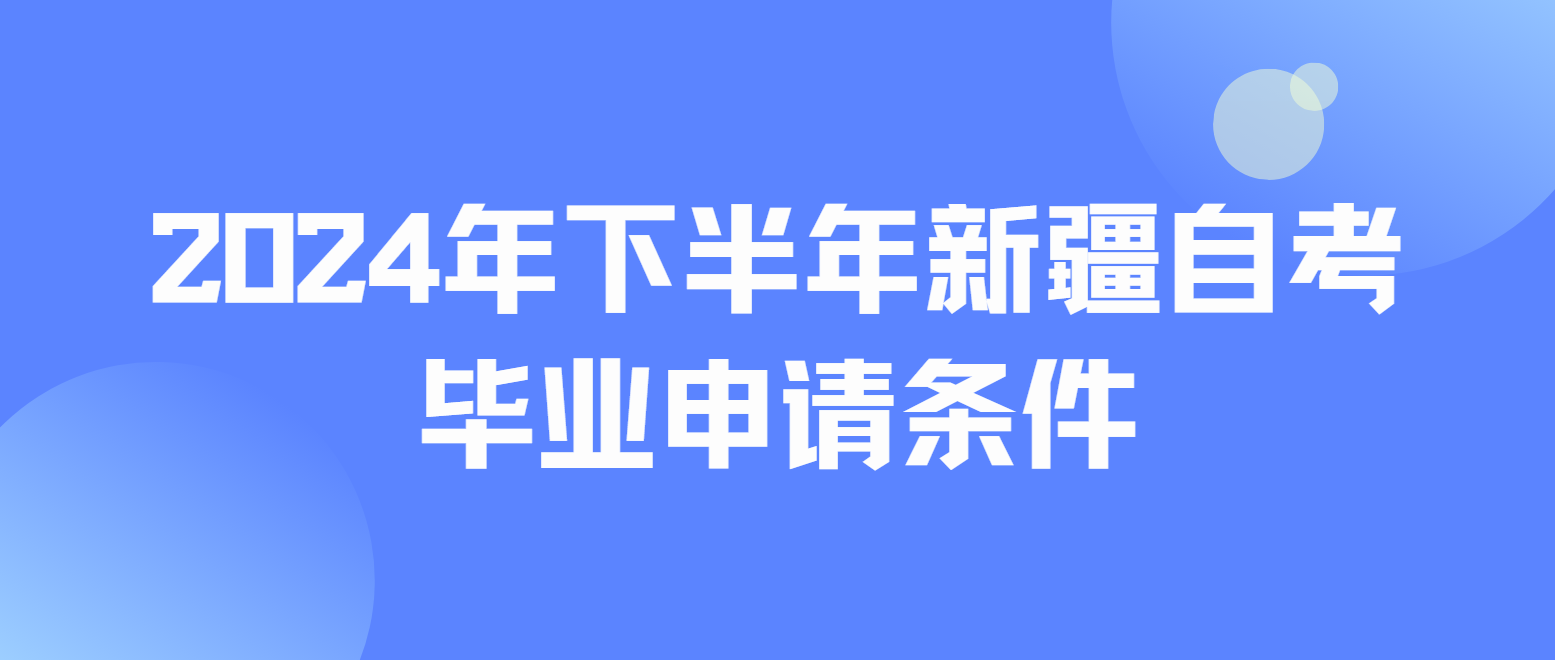 2024年下半年新疆自考毕业申请条件是什么？(图1)