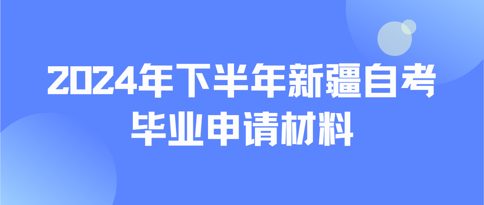 2024年下半年新疆自考毕业申请材料