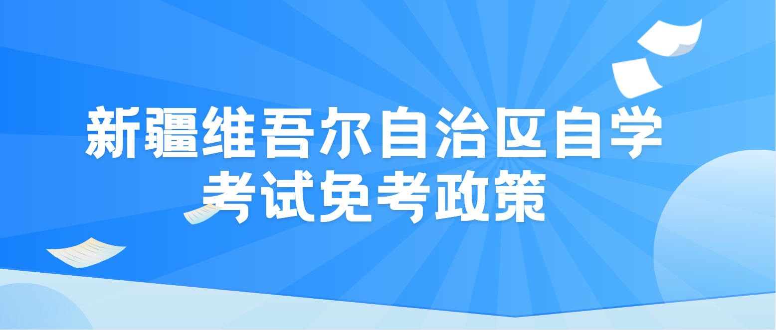 新疆维吾尔自治区高等教育自学考试免考政策